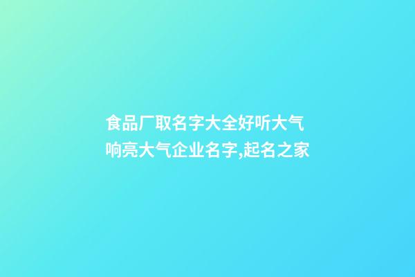 食品厂取名字大全好听大气 响亮大气企业名字,起名之家-第1张-公司起名-玄机派